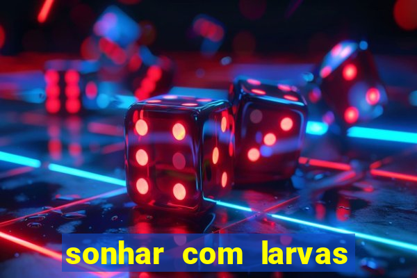 sonhar com larvas no jogo do bicho